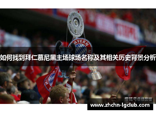 如何找到拜仁慕尼黑主场球场名称及其相关历史背景分析