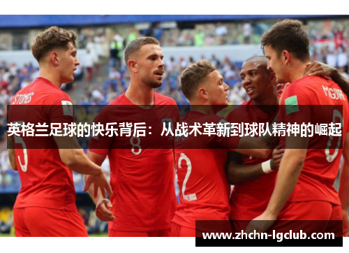 英格兰足球的快乐背后：从战术革新到球队精神的崛起