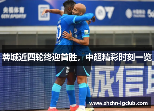 蓉城近四轮终迎首胜，中超精彩时刻一览