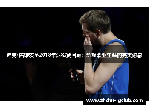 迪克·诺维茨基2018年退役赛回顾：辉煌职业生涯的完美谢幕