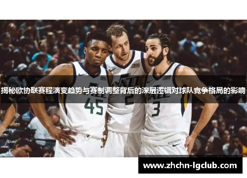 揭秘欧协联赛程演变趋势与赛制调整背后的深层逻辑对球队竞争格局的影响