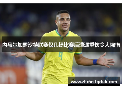 内马尔加盟沙特联赛仅几场比赛后遭遇重伤令人惋惜