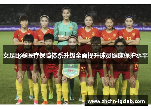女足比赛医疗保障体系升级全面提升球员健康保护水平 女足比赛医疗保障体系升级全面提升球员健康保护水平