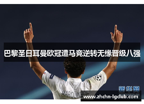 巴黎圣日耳曼欧冠遭马竞逆转无缘晋级八强