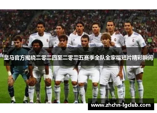 皇马官方揭晓二零二四至二零二五赛季全队全家福短片精彩瞬间