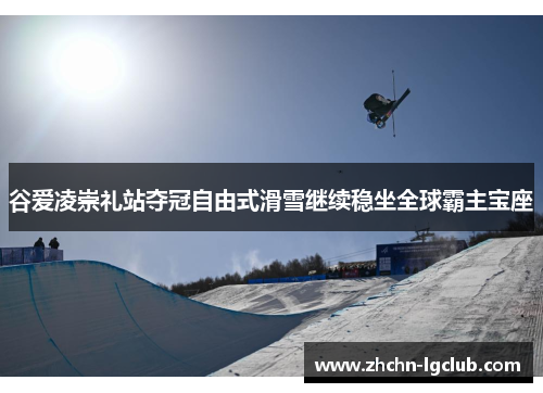 谷爱凌崇礼站夺冠自由式滑雪继续稳坐全球霸主宝座