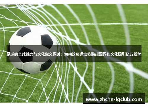 足球的全球魅力与文化意义探讨：为何这项运动能跨越国界和文化吸引亿万粉丝
