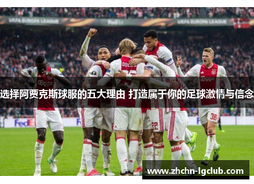 选择阿贾克斯球服的五大理由 打造属于你的足球激情与信念